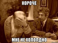 короче мне не хололдно