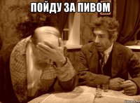 пойду за пивом 