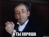  а ты хороша