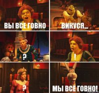 Вы все говно Викуся... ? ! ? Мы все говно!