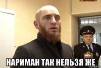  нариман так нельзя же