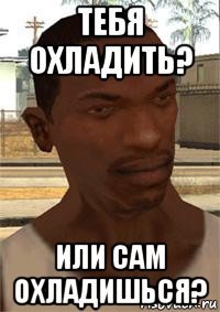 тебя охладить? или сам охладишься?