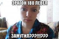 эрагон 180 левел замутил???!!!???