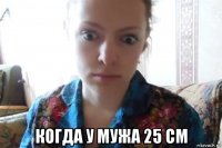  когда у мужа 25 см