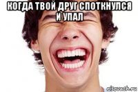 когда твой друг споткнулся и упал 