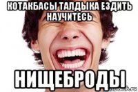котакбасы талдыка ездить научитесь нищеброды