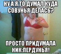 ну а я то думал куда совунья делась? просто придумала ник:пердунья!