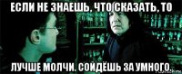 если не знаешь, что сказать, то лучше молчи. сойдёшь за умного.