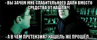 - вы зачем мне слабительного дали вместо средства от кашля?! - а в чём претензия? кашель же прошёл...