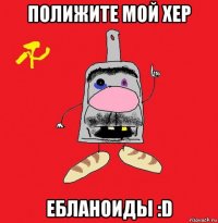 полижите мой хер ебланоиды :d