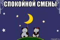 спокойной смены 