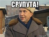 срупута! 