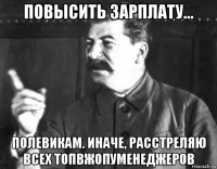 повысить зарплату... полевикам. иначе, расстреляю всех топвжопуменеджеров