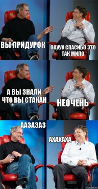 вы придурок ооууу спасибо это так мило а вы знали что вы стакан неочень аазазаз ахахаха