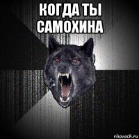 когда ты самохина 