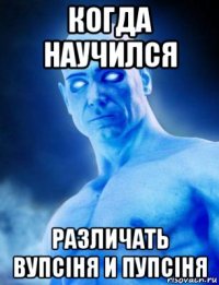 когда научился различать вупсiня и пупсiня