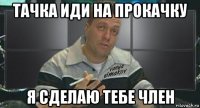 тачка иди на прокачку я сделаю тебе член