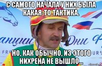 с самого начала у них была какая-то тактика. но, как обычно, из этого нихрена не вышло...