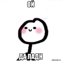 ой да ладн