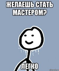 желаешь стать мастером? легко