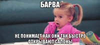 барва не понимает как они так быстро открывают салоны