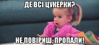 де всі цукерки? не повіриш, пропали!