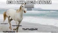 все в баню после футбола !!!!!!!!! 