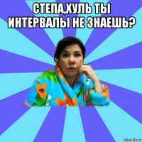 степа,хуль ты интервалы не знаешь? 