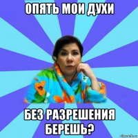 опять мои духи без разрешения берешь?