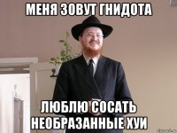 меня зовут гнидота люблю сосать необразанные хуи