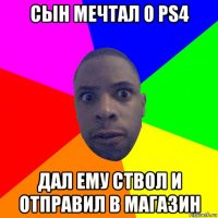 сын мечтал о ps4 дал ему ствол и отправил в магазин