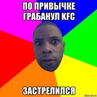 по привычке грабанул kfc застрелился