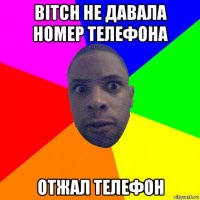 bitch не давала номер телефона отжал телефон