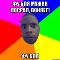 фу бля мужик посрал, воняет! фу бля