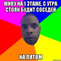 живу на 1 этаже, с утра стояк будит соседей на пятом