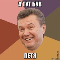 а тут був петя