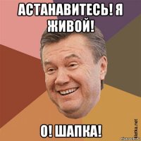 астанавитесь! я живой! о! шапка!