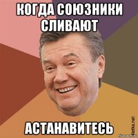 когда союзники сливают астанавитесь
