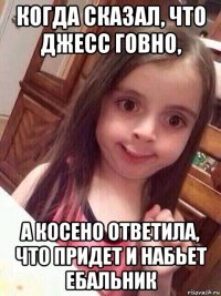 когда сказал, что джесс говно, а косено ответила, что придет и набьет ебальник