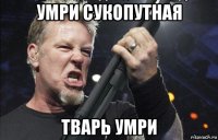 умри сукопутная тварь умри