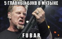 5 главных букв в музыке f u b a r