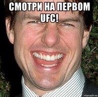 смотри на первом ufc! 