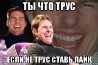 ты что трус если не трус ставь лайк