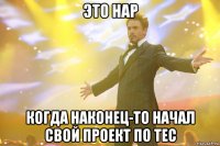 это нар когда наконец-то начал свой проект по тес