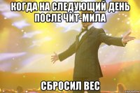 когда на следующий день после чит-мила сбросил вес