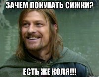 зачем покупать сижки? есть же коля!!!