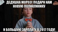 дедушка мороз! подари нам новую поликлинику и большую зарплату в 2017 году!