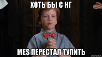 хоть бы с нг mes перестал тупить