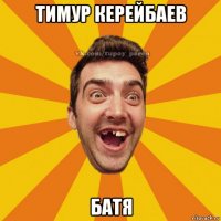 тимур керейбаев батя
