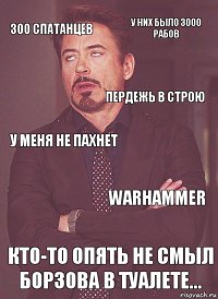 300 спатанцев у меня не пахнет пердежь в строю  Кто-то опять не смыл борзова в туалете... warhammer у них было 3000 рабов